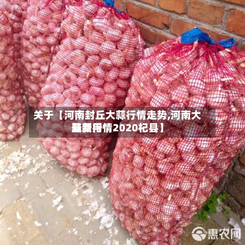 关于【河南封丘大蒜行情走势,河南大蒜费用
最新行情2020杞县】-第3张图片
