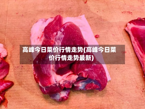 高峰今日菜价行情走势(高峰今日菜价行情走势最新)