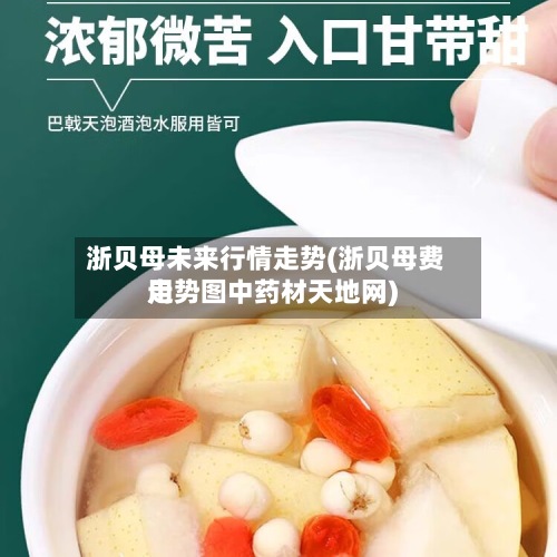 浙贝母未来行情走势(浙贝母费用
走势图中药材天地网)-第2张图片