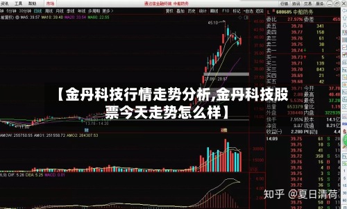 【金丹科技行情走势分析,金丹科技股票今天走势怎么样】-第2张图片