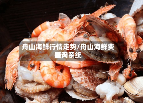 舟山海鲜行情走势/舟山海鲜费用
每天
查询系统