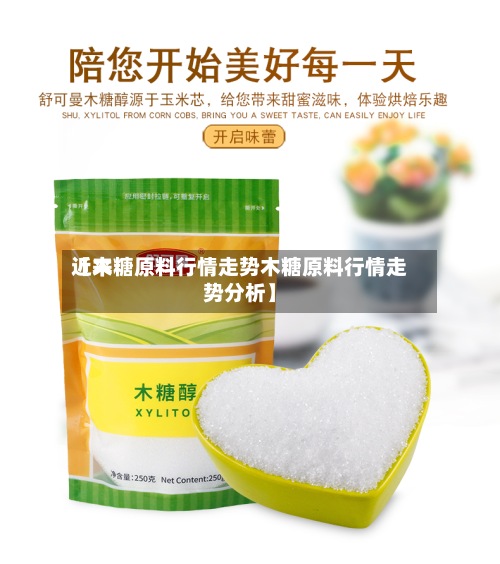近来
【木糖原料行情走势木糖原料行情走势分析】