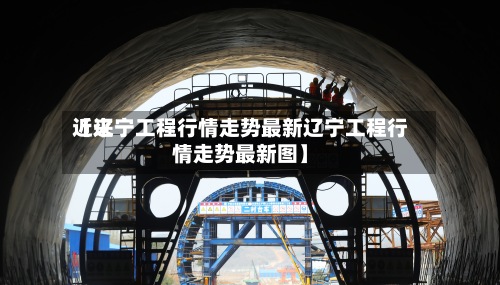 近来
【辽宁工程行情走势最新辽宁工程行情走势最新图】-第3张图片