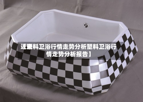 近来
【塑料卫浴行情走势分析塑料卫浴行情走势分析报告】