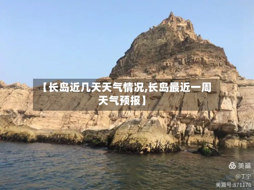 【长岛近几天天气情况,长岛最近一周天气预报】