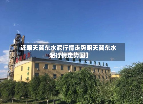 近来【明天冀东水泥行情走势明天冀东水泥行情走势图】