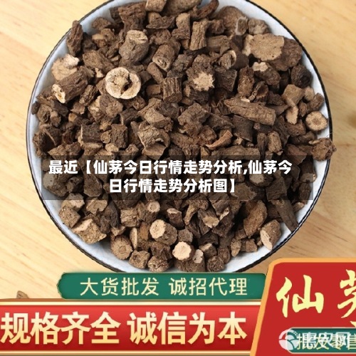 最近【仙茅今日行情走势分析,仙茅今日行情走势分析图】-第2张图片