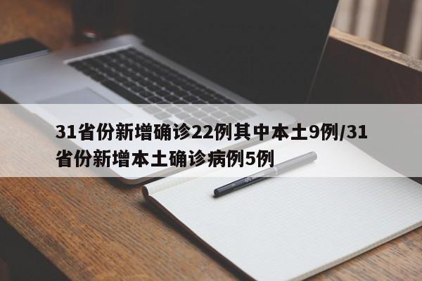 31省份新增确诊22例其中本土9例/31省份新增本土确诊病例5例
