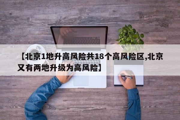 【北京1地升高风险共18个高风险区,北京又有两地升级为高风险】