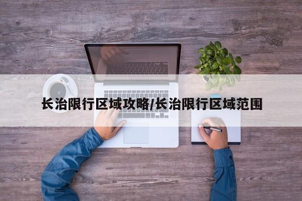 长治限行区域攻略/长治限行区域范围