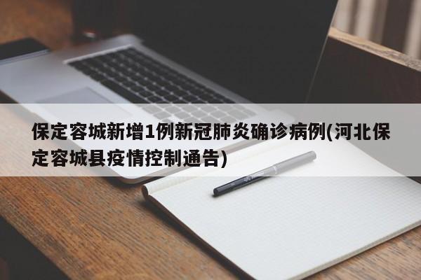 保定容城新增1例新冠肺炎确诊病例(河北保定容城县疫情控制通告)