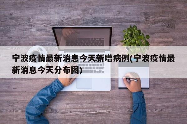 宁波疫情最新消息今天新增病例(宁波疫情最新消息今天分布图)