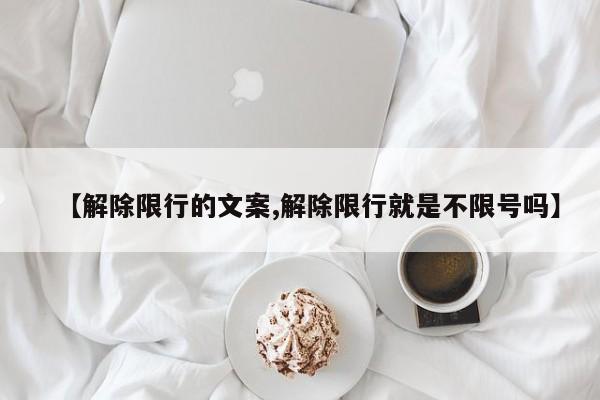 【解除限行的文案,解除限行就是不限号吗】