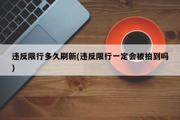 违反限行多久刷新(违反限行一定会被拍到吗)