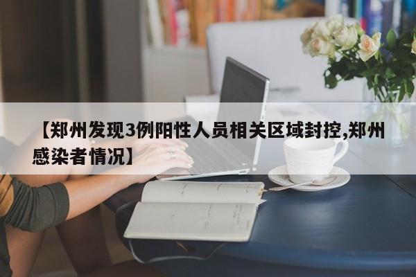 【郑州发现3例阳性人员相关区域封控,郑州感染者情况】