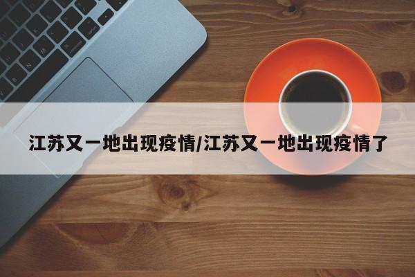 江苏又一地出现疫情/江苏又一地出现疫情了