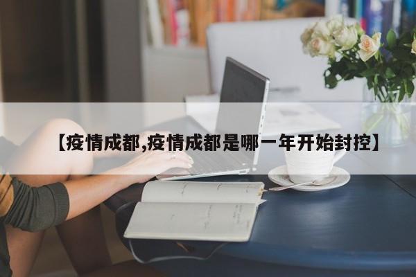 【疫情成都,疫情成都是哪一年开始封控】