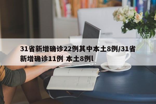 31省新增确诊22例其中本土8例/31省新增确诊11例 本土8例l