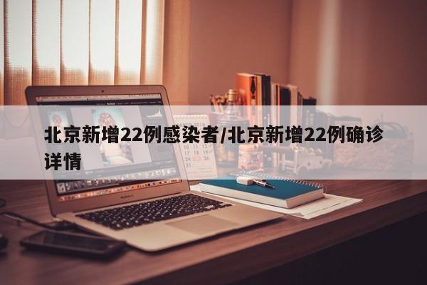 北京新增22例感染者/北京新增22例确诊详情
