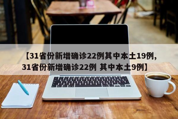 【31省份新增确诊22例其中本土19例,31省份新增确诊22例 其中本土9例】