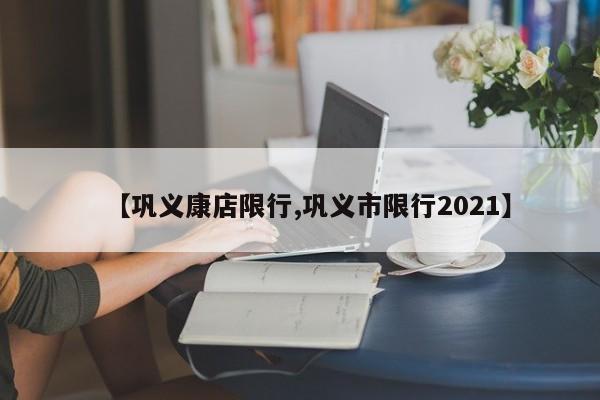 【巩义康店限行,巩义市限行2021】