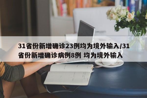 31省份新增确诊23例均为境外输入/31省份新增确诊病例8例 均为境外输入