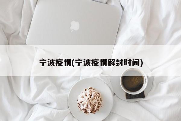 宁波疫情(宁波疫情解封时间)