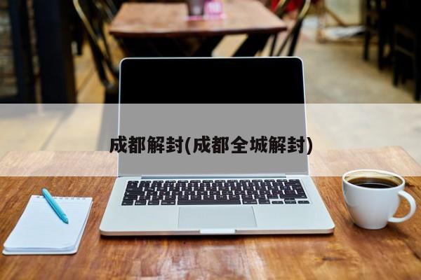 成都解封(成都全城解封)