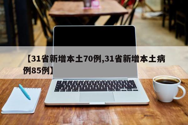 【31省新增本土70例,31省新增本土病例85例】