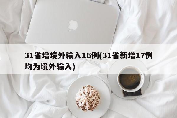 31省增境外输入16例(31省新增17例均为境外输入)
