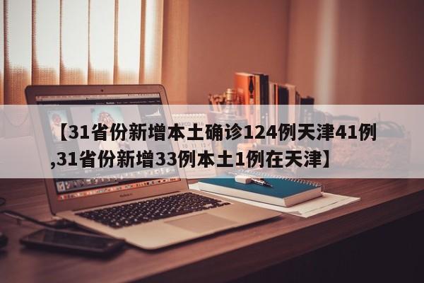 【31省份新增本土确诊124例天津41例,31省份新增33例本土1例在天津】