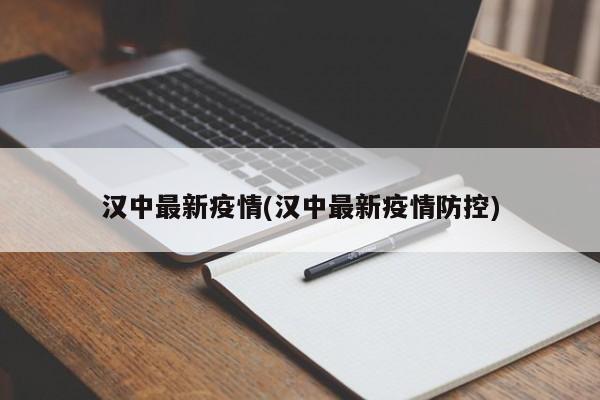 汉中最新疫情(汉中最新疫情防控)