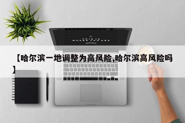 【哈尔滨一地调整为高风险,哈尔滨高风险吗】