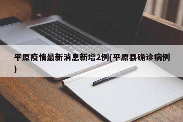 平原疫情最新消息新增2例(平原县确诊病例)
