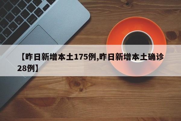 【昨日新增本土175例,昨日新增本土确诊28例】