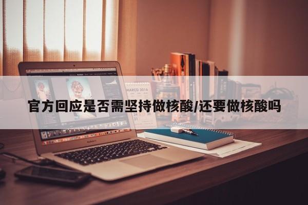 官方回应是否需坚持做核酸/还要做核酸吗