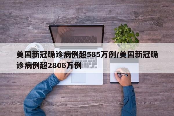 美国新冠确诊病例超585万例/美国新冠确诊病例超2806万例