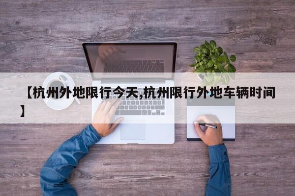 【杭州外地限行今天,杭州限行外地车辆时间】