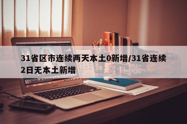 31省区市连续两天本土0新增/31省连续2日无本土新增
