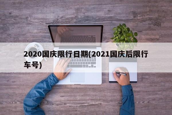 2020国庆限行日期(2021国庆后限行车号)