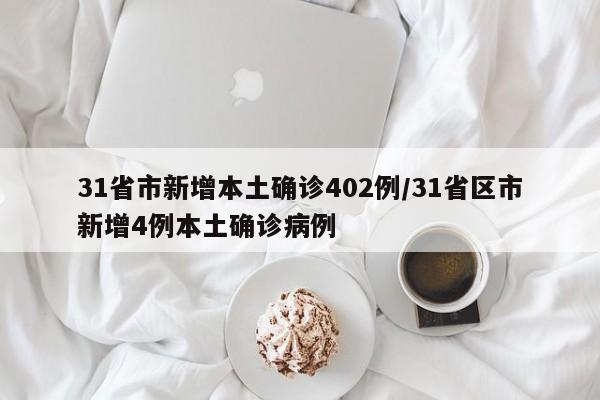 31省市新增本土确诊402例/31省区市新增4例本土确诊病例