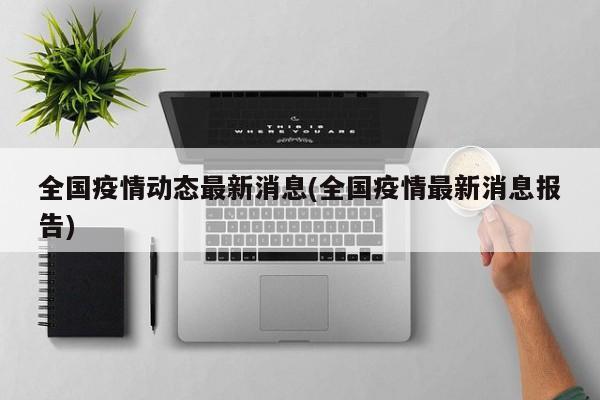 全国疫情动态最新消息(全国疫情最新消息报告)