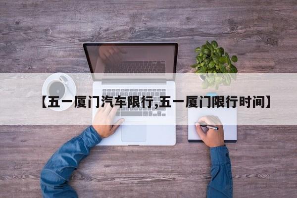 【五一厦门汽车限行,五一厦门限行时间】