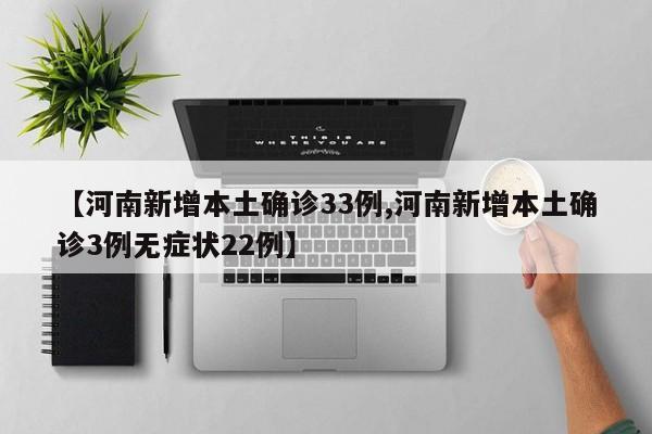 【河南新增本土确诊33例,河南新增本土确诊3例无症状22例】