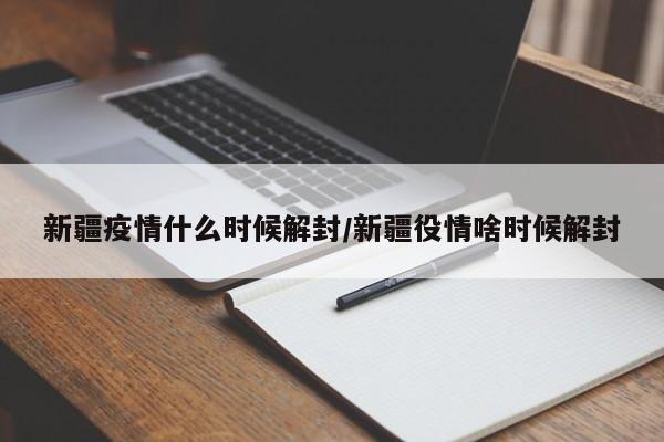 新疆疫情什么时候解封/新疆役情啥时候解封