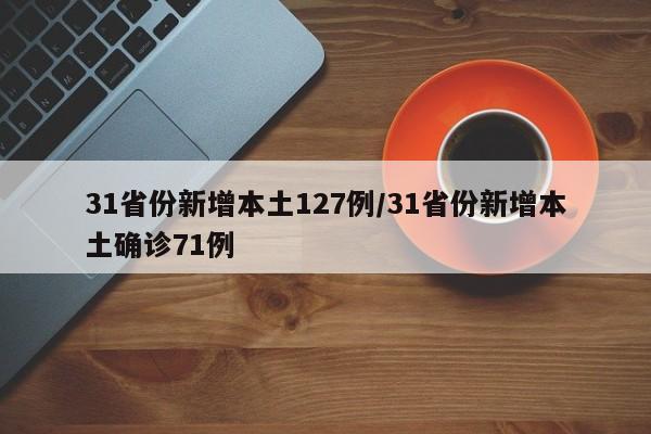 31省份新增本土127例/31省份新增本土确诊71例