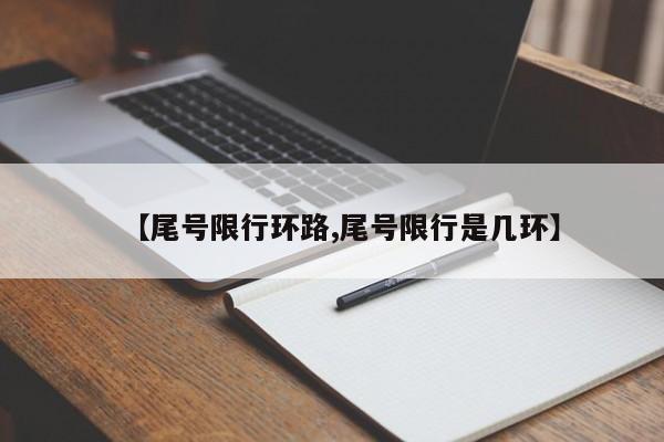 【尾号限行环路,尾号限行是几环】