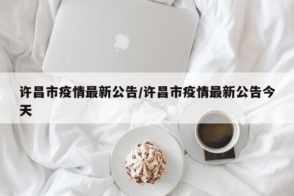 许昌市疫情最新公告/许昌市疫情最新公告今天