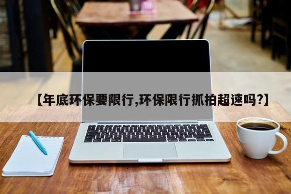 【年底环保要限行,环保限行抓拍超速吗?】