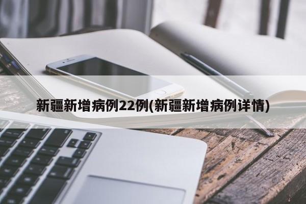 新疆新增病例22例(新疆新增病例详情)